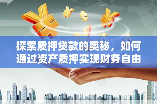 兰溪探索质押贷款的奥秘，如何通过资产质押实现财务自由