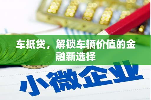 兰溪车抵贷，解锁车辆价值的金融新选择