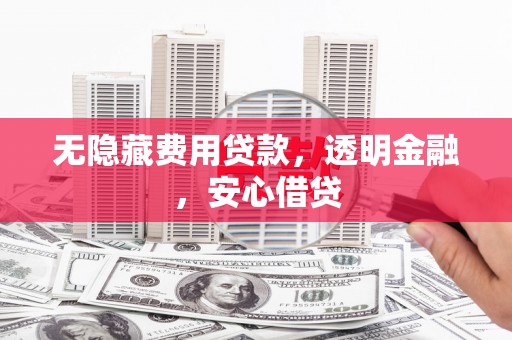兰溪无隐藏费用贷款，透明金融，安心借贷