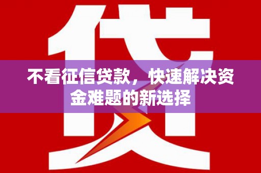 兰溪不看征信贷款，快速解决资金难题的新选择