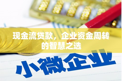 兰溪现金流贷款，企业资金周转的智慧之选