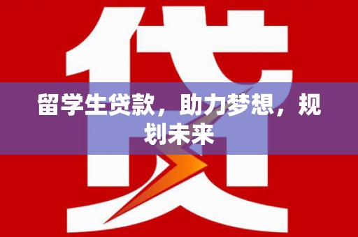 兰溪留学生贷款，助力梦想，规划未来