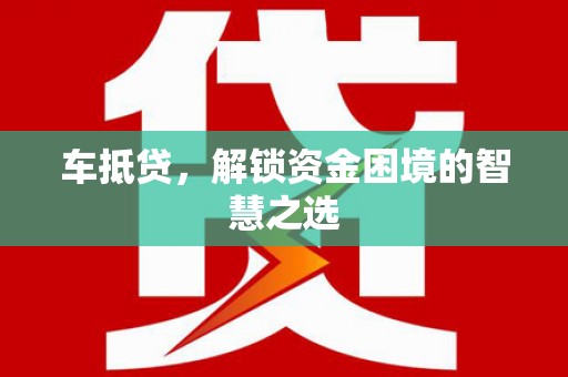 兰溪车抵贷，解锁资金困境的智慧之选
