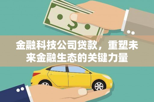 兰溪金融科技公司贷款，重塑未来金融生态的关键力量
