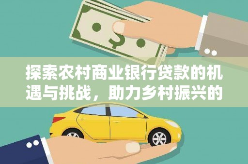 兰溪探索农村商业银行贷款的机遇与挑战，助力乡村振兴的金融引擎