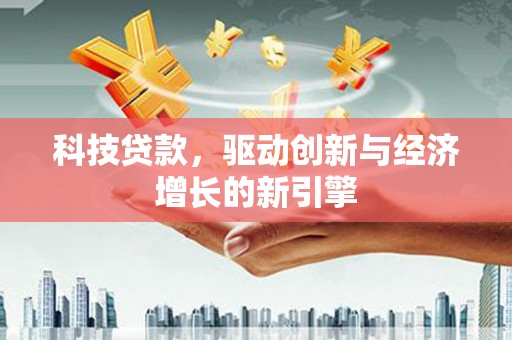 兰溪科技贷款，驱动创新与经济增长的新引擎
