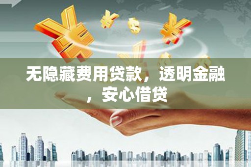 兰溪无隐藏费用贷款，透明金融，安心借贷