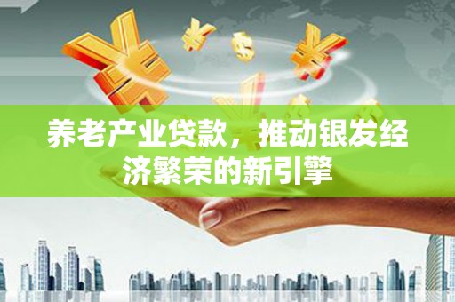 兰溪养老产业贷款，推动银发经济繁荣的新引擎