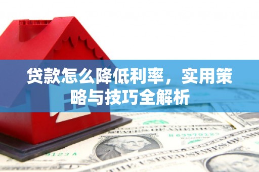 兰溪贷款怎么降低利率，实用策略与技巧全解析