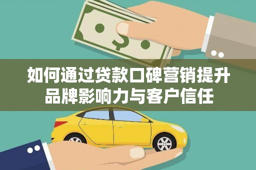 兰溪如何通过贷款口碑营销提升品牌影响力与客户信任