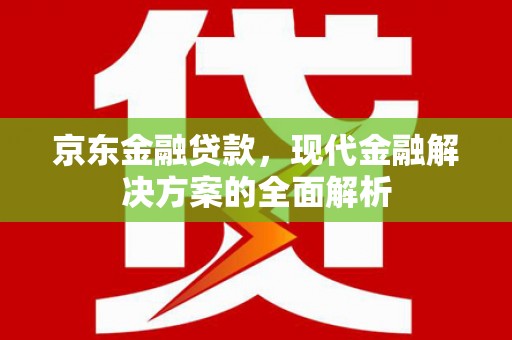 兰溪京东金融贷款，现代金融解决方案的全面解析