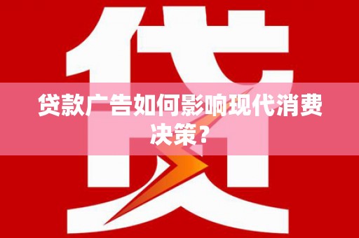 兰溪贷款广告如何影响现代消费决策？