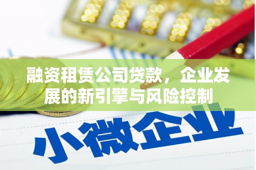 兰溪融资租赁公司贷款，企业发展的新引擎与风险控制
