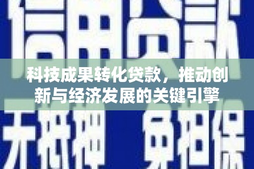 兰溪科技成果转化贷款，推动创新与经济发展的关键引擎