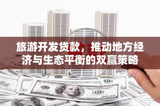 兰溪旅游开发贷款，推动地方经济与生态平衡的双赢策略