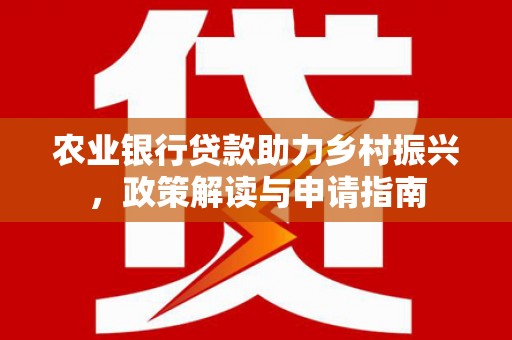 兰溪农业银行贷款助力乡村振兴，政策解读与申请指南