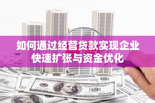 兰溪如何通过经营贷款实现企业快速扩张与资金优化