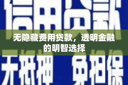 兰溪无隐藏费用贷款，透明金融的明智选择