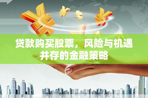 兰溪贷款购买股票，风险与机遇并存的金融策略