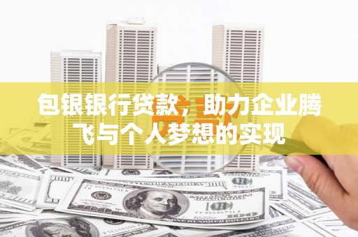 兰溪包银银行贷款，助力企业腾飞与个人梦想的实现
