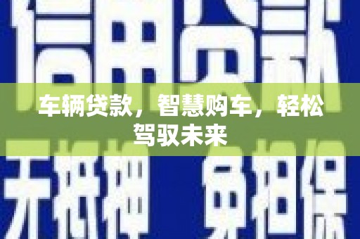 兰溪车辆贷款，智慧购车，轻松驾驭未来