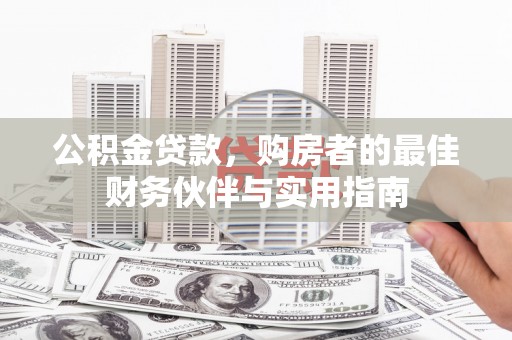 兰溪公积金贷款，购房者的最佳财务伙伴与实用指南
