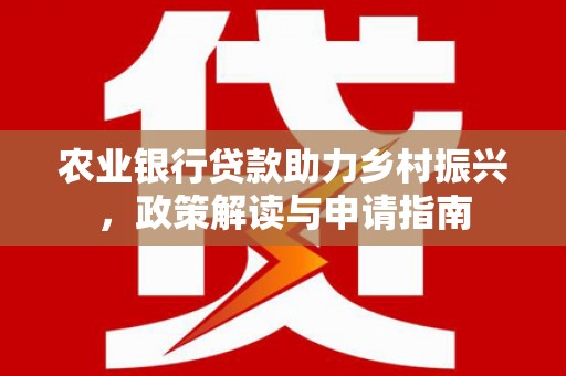 兰溪农业银行贷款助力乡村振兴，政策解读与申请指南