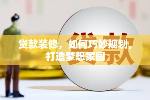 兰溪贷款装修，如何巧妙规划，打造梦想家园