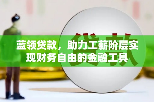 兰溪蓝领贷款，助力工薪阶层实现财务自由的金融工具