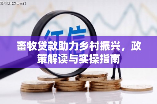 兰溪畜牧贷款助力乡村振兴，政策解读与实操指南